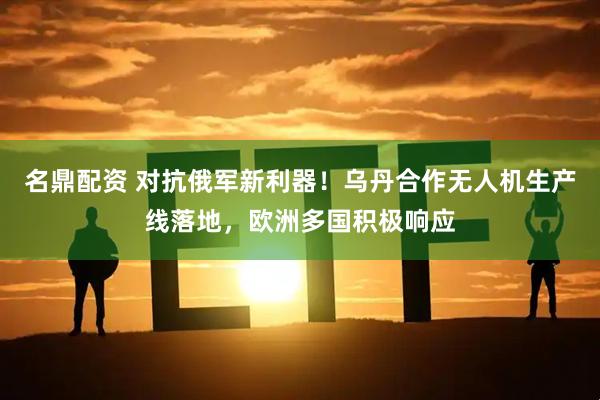 名鼎配资 对抗俄军新利器！乌丹合作无人机生产线落地，欧洲多国积极响应