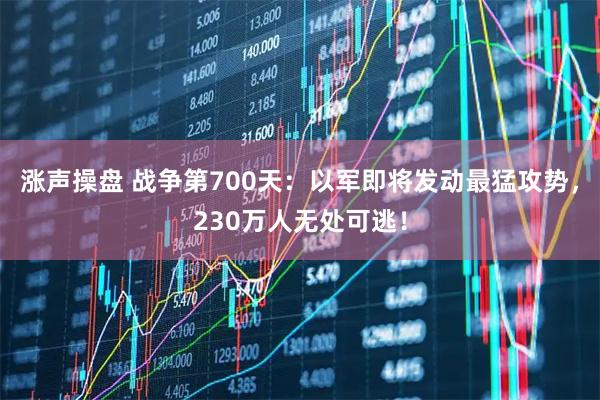 涨声操盘 战争第700天：以军即将发动最猛攻势，230万人无处可逃！
