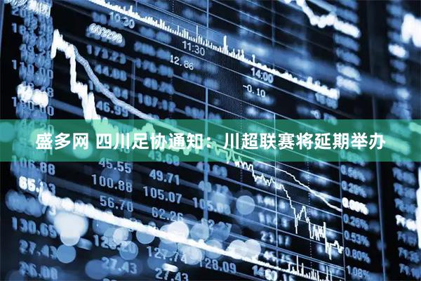 盛多网 四川足协通知：川超联赛将延期举办