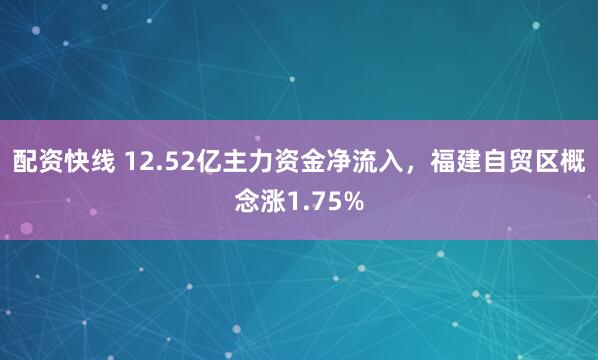 配资快线 12.52亿主力资金净流入，福建自贸区概念涨1.75%