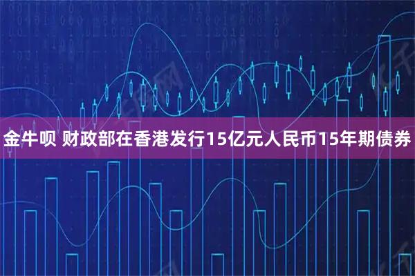 金牛呗 财政部在香港发行15亿元人民币15年期债券