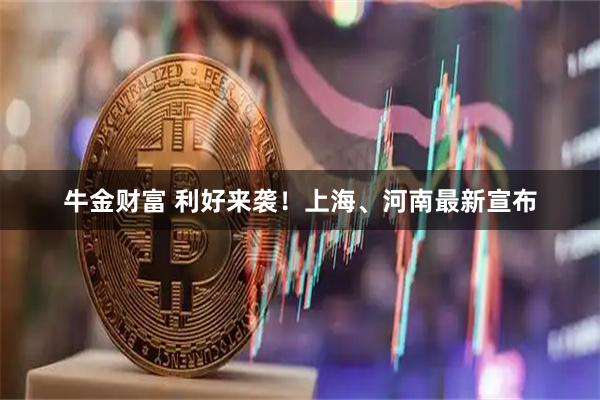 牛金财富 利好来袭！上海、河南最新宣布