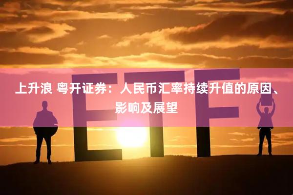 上升浪 粤开证券:人民币汇率持续升值的原因、影响及展望